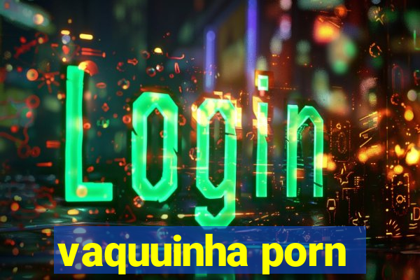 vaquuinha porn